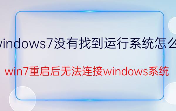 windows7没有找到运行系统怎么办 win7重启后无法连接windows系统？